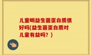 儿童喝益生菌蛋白质很好吗(益生菌蛋白质对儿童有益吗？)