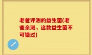 老爸评测的益生菌(老爸亲测，这款益生菌不可错过)