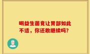 喝益生菌竟让胃部如此不适，你还敢继续吗？
