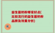 益生菌奶粉哪家好点(比较流行的益生菌奶粉品牌及效果分析)