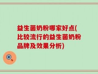 益生菌奶粉哪家好点(比较流行的益生菌奶粉品牌及效果分析)