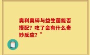 奥利奥碎与益生菌能否搭配？吃了会有什么奇妙反应？”