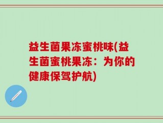 益生菌果冻蜜桃味(益生菌蜜桃果冻：为你的健康保驾护航)