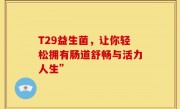 T29益生菌，让你轻松拥有肠道舒畅与活力人生”