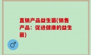 直销产品益生菌(销售产品：促进健康的益生菌)