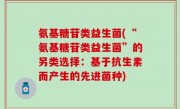 氨基糖苷类益生菌(“氨基糖苷类益生菌”的另类选择：基于抗生素而产生的先进菌种)