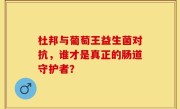 杜邦与葡萄王益生菌对抗，谁才是真正的肠道守护者？