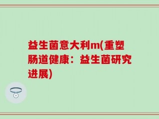 益生菌意大利m(重塑肠道健康：益生菌研究进展)