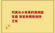 刘真从小食用的澳洲益生菌 背后有哪些独特之处