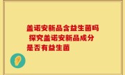 盖诺安新品含益生菌吗 探究盖诺安新品成分是否有益生菌
