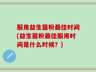 服用益生菌粉最佳时间(益生菌粉最佳服用时间是什么时候？)