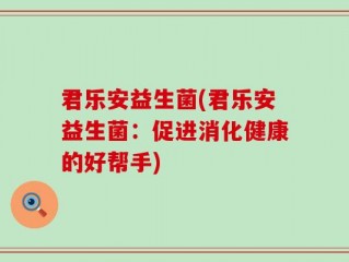 君乐安益生菌(君乐安益生菌：促进消化健康的好帮手)