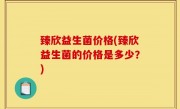 臻欣益生菌价格(臻欣益生菌的价格是多少？)