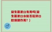益生菌漱口有用吗(益生菌漱口水能否起到口腔保健作用？)