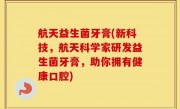 航天益生菌牙膏(新科技，航天科学家研发益生菌牙膏，助你拥有健康口腔)
