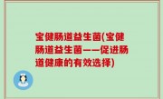 宝健肠道益生菌(宝健肠道益生菌——促进肠道健康的有效选择)