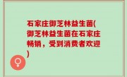 石家庄御芝林益生菌(御芝林益生菌在石家庄畅销，受到消费者欢迎)