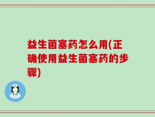 益生菌塞药怎么用(正确使用益生菌塞药的步骤)