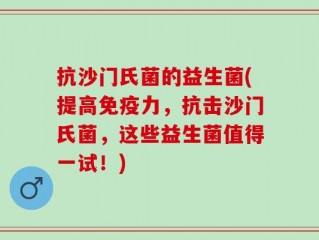 抗沙门氏菌的益生菌(提高免疫力，抗击沙门氏菌，这些益生菌值得一试！)