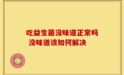 吃益生菌没味道正常吗 没味道该如何解决
