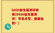 b420益生菌测评修贤(B420益生菌测评：专家点赞，健康加倍！)