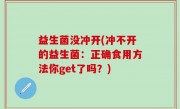 益生菌没冲开(冲不开的益生菌：正确食用方法你get了吗？)