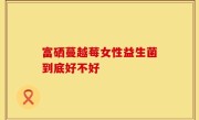 富硒蔓越莓女性益生菌到底好不好