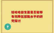 娃哈哈益生菌是否能够有效降低尿酸水平的研究探讨