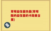 草莓益生菌热量(草莓酸奶益生菌的卡路里含量)