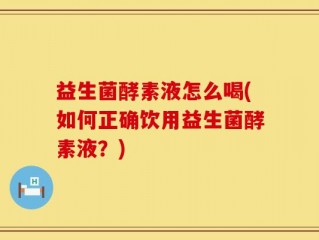益生菌酵素液怎么喝(如何正确饮用益生菌酵素液？)