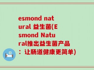 esmond natural 益生菌(Esmond Natural推出益生菌产品：让肠道健康更简单)
