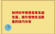 如何科学使用宠易生益生菌，提升宠物生活质量的技巧分享
