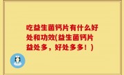 吃益生菌钙片有什么好处和功效(益生菌钙片益处多，好处多多！)