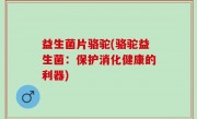 益生菌片骆驼(骆驼益生菌：保护消化健康的利器)