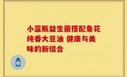 小蓝瓶益生菌搭配鲁花纯香大豆油 健康与美味的新组合