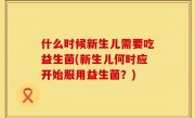 什么时候新生儿需要吃益生菌(新生儿何时应开始服用益生菌？)