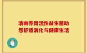 清幽养胃活性益生菌助您舒适消化与健康生活
