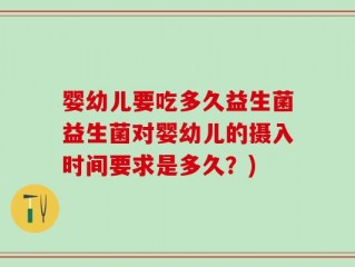 婴幼儿要吃多久益生菌益生菌对婴幼儿的摄入时间要求是多久？)