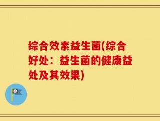 综合效素益生菌(综合好处：益生菌的健康益处及其效果)