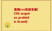 美国cvs买益生菌(CVS acquires probiotic brand)