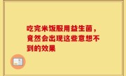 吃完米饭服用益生菌，竟然会出现这些意想不到的效果