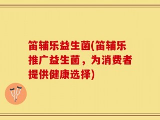 笛辅乐益生菌(笛辅乐推广益生菌，为消费者提供健康选择)