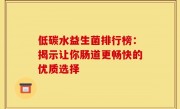 低碳水益生菌排行榜：揭示让你肠道更畅快的优质选择
