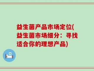 益生菌产品市场定位(益生菌市场细分：寻找适合你的理想产品)