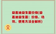 益嘉迪益生菌价格(益嘉迪益生菌：价格、功效、使用方法全解析)