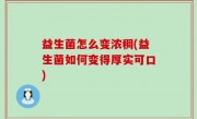 益生菌怎么变浓稠(益生菌如何变得厚实可口)
