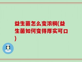 益生菌怎么变浓稠(益生菌如何变得厚实可口)