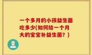 一个多月的小孩益生菌吃多少(如何给一个月大的宝宝补益生菌？)