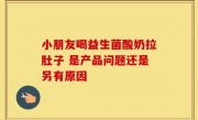 小朋友喝益生菌酸奶拉肚子 是产品问题还是另有原因