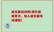 益生菌培训班(提升健康意识，加入益生菌培训课程)